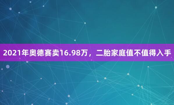 2021年奥德赛卖16.98万，二胎家庭值不值得入手