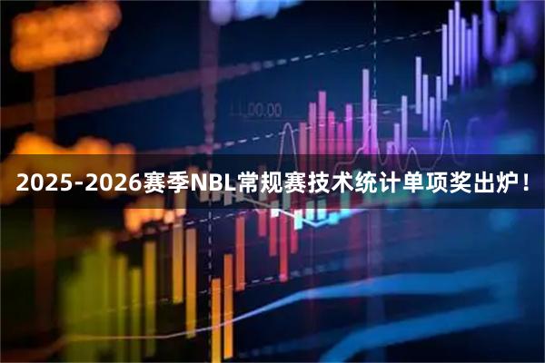 2025-2026赛季NBL常规赛技术统计单项奖出炉！