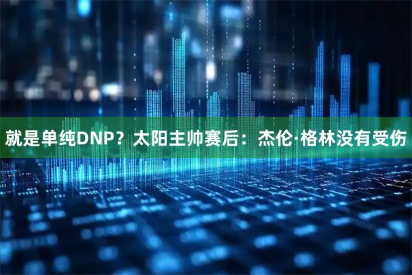 就是单纯DNP？太阳主帅赛后：杰伦·格林没有受伤