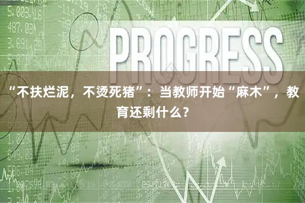 “不扶烂泥，不烫死猪”：当教师开始“麻木”，教育还剩什么？