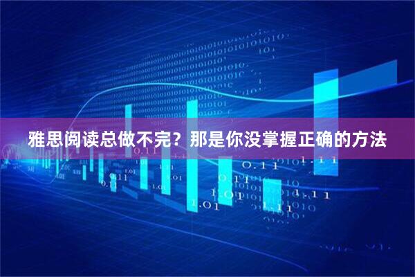 雅思阅读总做不完？那是你没掌握正确的方法